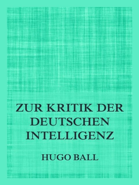 Hugo Ball - Zur Kritik der deutschen Intelligenz, E-bok