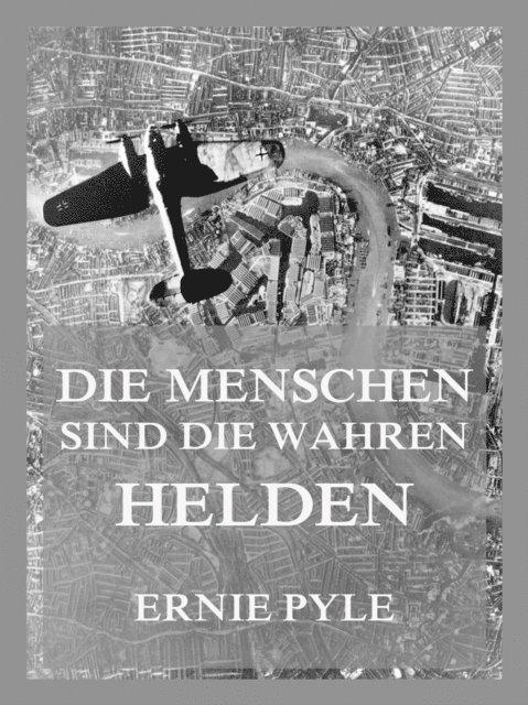 Ernie Pyle - Die Menschen sind die wahren Helden, E-bok