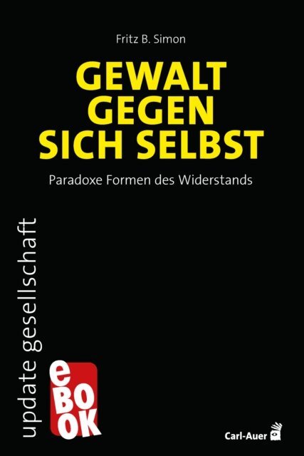 Fritz B. Simon - Gewalt gegen sich selbst – Paradoxe Formen des Widerstands, E-bok