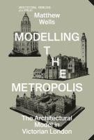 Modelling the Metropolis - The Architectural Model in Victorian London