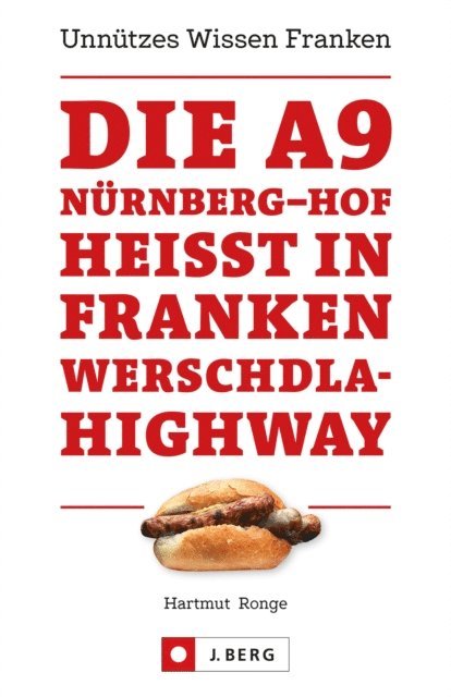 Hartmut Ronge - Die A9 Nürnberg – Hof heißt in Franken Werschdla-Highway. Unnützes Wissen Franken., E-bok