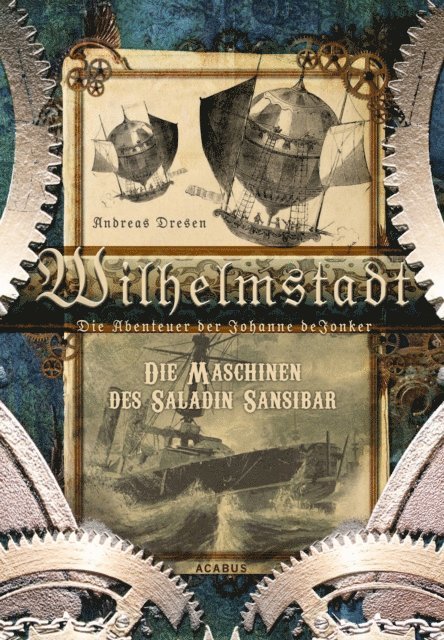 Andreas Dresen - Wilhelmstadt. Die Abenteuer der Johanne deJonker. Band 1 - Die Maschinen des Saladin Sansibar, E-bok