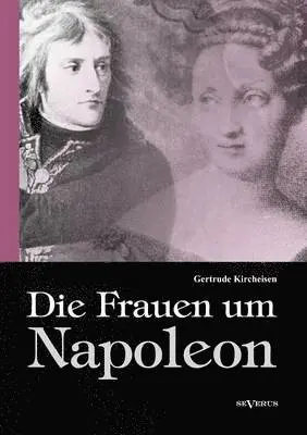 Gertrude Kircheisen - Frauen um Napoleon. Joséphine de Beauharnais, Laura Junot, Madame de Staël, Madame de Rémusat, Marie Luise, Königin Luise von Preußen, Marie Walewska, Napoleons Mutter und andere., Häftad. Tillgänglighet: Lägg i varukorg