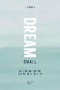 Dream small