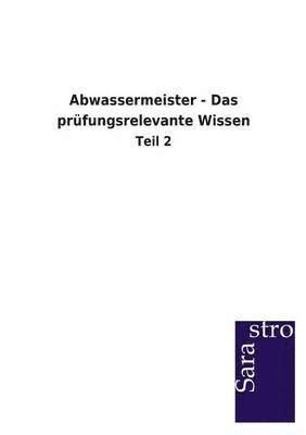 Sarastro Gmbh - Abwassermeister - Das prüfungsrelevante Wissen, Häftad