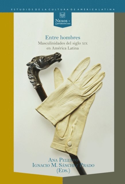 Ignacio M. Sanchez Prado, Ana Peluffo - Entre hombres: masculinidades del siglo XIX en América Latina, E-bok