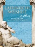 Lateinische Weisheit im Alltag - Redensarten, Zitate, Sprche erklrt und angewendet