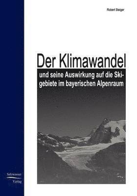 Robert Steiger - Klimawandel und seine Auswirkung auf die Skigebiete im bayrischen Alpenraum, Häftad