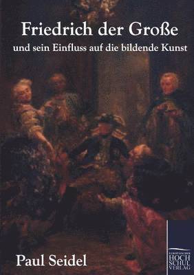 Paul Seidel - Friedrich der Große und sein Einfluss auf die bildende Kunst, Häftad