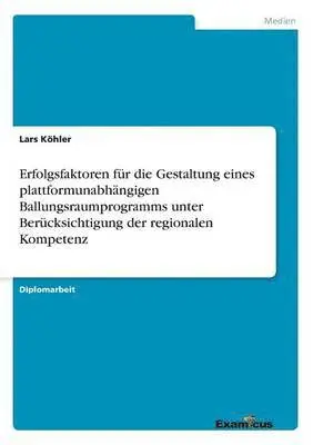 Lars Köhler - Erfolgsfaktoren für die Gestaltung eines plattformunabhängigen Ballungsraumprogramms unter Berücksichtigung der regionalen Kompetenz, Häftad. Tillgänglighet: Lägg i varukorg