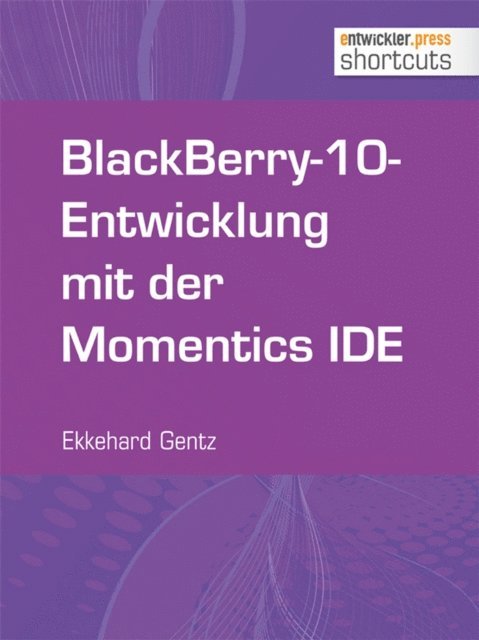 Ekkehard Gentz - BlackBerry-10-Entwicklung mit der Momentics IDE, E-bok