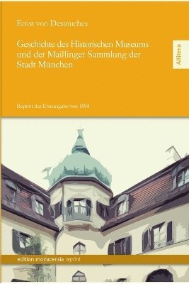 Ernst Von Destouches - Geschichte des Historischen Museums und der Maillinger Sammlung der Stadt München, Häftad