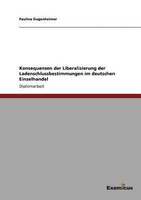 Paulina Gugenheimer - Konsequenzen der Liberalisierung der Ladenschlussbestimmungen im deutschen Einzelhandel, Häftad