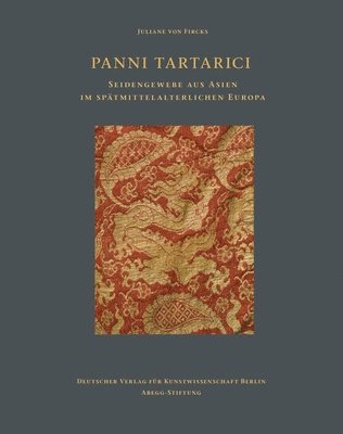 Juliane Von Fircks, Deutschen Verein für Kunstwissenschaft, Co-Produktion der Abegg-Stiftung und des Deutschen Verlag für Kunstwissenschaft - Panni Tartarici: Seidengewebe Aus Asien Im Spatmittelalterlichen Europa, Inbunden
