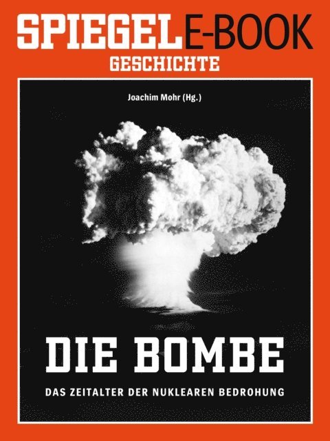 Joachim Mohr - Die Bombe - Das Zeitalter der nuklearen Bedrohung, E-bok
