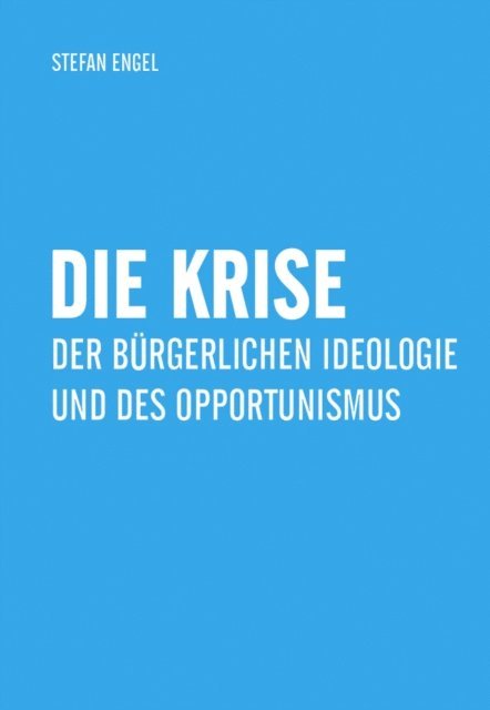 Stefan Engel - Die Krise der bürgerlichen Ideologie und des Opportunismus, E-bok