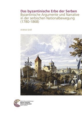 Andreas Groa - Das Byzantinische Erbe Der Serben: Byzantinische Argumente Und Narrative in Der Serbischen Nationalbewegung (1780-1868), Inbunden