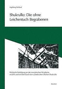 Ingeborg Baldauf - Shukrullo: Die Ohne Leichentuch Begrabenen: 'Politische Verfolgung an Der Sowjetischen Peripherie, Erzahlt Und Erinnert Durch Den Uzbekischen Dichter, Häftad