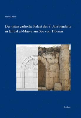 Markus Ritter - Der Umayyadische Palast Des 8. Jahrhunderts in Hirbat Al-Minya Am See Von Tiberias: Bau Und Baudekor, Inbunden