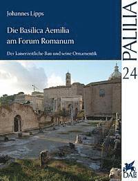 Johannes Lipps - Die Basilica Aemilia Am Forum Romanum: Der Kaiserzeitliche Bau Und Seine Ornamentik, Häftad