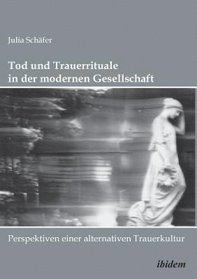 Julia Schafer - Tod und Trauerrituale in der modernen Gesellschaft. Perspektiven einer alternativen Trauer- und Bestattungskultur, Häftad
