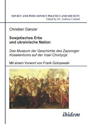 Christian Ganzer, Andreas Umland - Sowjetisches Erbe und ukrainische Nation. Das Museum der Geschichte des Zaporoger Kosakentums auf der Insel Chortycja, Häftad