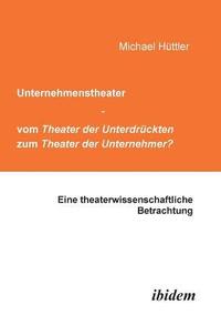 Unternehmenstheater - vom Theater der Unterdruckten zum Theater der Unternehmer?. Eine theaterwissenschaftliche Betrachtung
