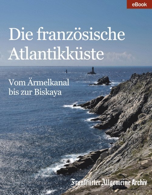 Frankfurter Allgemeine Archiv - Die französische Atlantikküste, E-bok