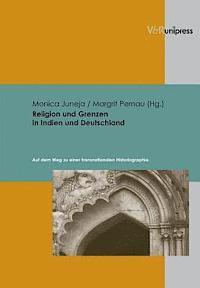 Monica Juneja, Margrit Pernau - Religion Und Grenzen in Indien Und Deutschland: Auf Dem Weg Zu Einer Transnationalen Historiographie, Inbunden