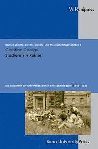 Christian George - Studieren in Ruinen: Die Studenten Der Universitat Bonn in Der Nachkriegszeit (1945-1955), Inbunden