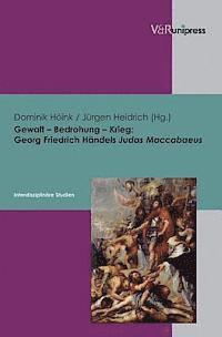 Jurgen Heidrich, Dominik Hoink - Gewalt - Bedrohung - Krieg: Georg Friedrich Handels Judas Maccabaeus - Interdisziplinare Studien, Inbunden