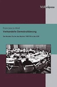 Francesca Weil - Verhandelte Demokratisierung: Die Runden Tische Der Bezirke 1989/90 in Der DDR, Häftad