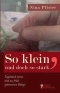So klein, und doch so stark - Tagebuch eines viel zu fr�h geborenen Babys