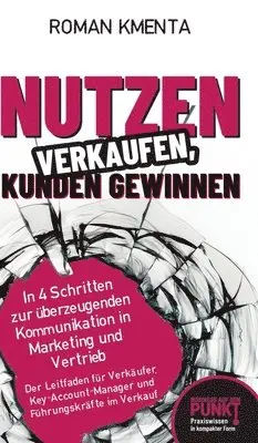 Roman Kmenta - Nutzen verkaufen, Kunden gewinnen: In 4 Schritten zur überzeugenden Kommunikation in Marketing und Vertrieb, Inbunden. Tillgänglighet: Lägg i varukorg