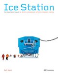 Ice Station - The Creation of Halley VI. Britain's Pioneering Antarctic Research Station