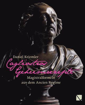 Daniel Kriemler - Cagliostros Geheimrezepte: Magistralformeln Aus Dem Ancien Regime, Inbunden