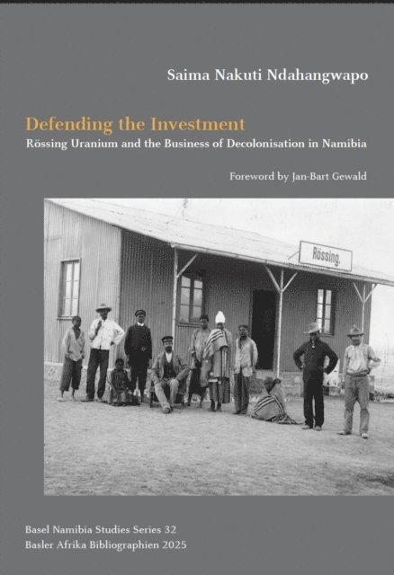 Saima Nakuti Ndahangwapo - Defending the Investment: Rossing Uranium and the Business of Decolonisation in Namibia, E-bok