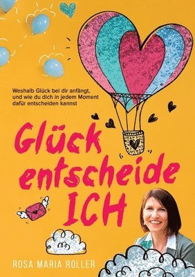 Rosa Maria Roller - Glück entscheide ICH!: Weshalb Glück bei dir anfängt, und wie du dich in jedem Moment dafür entscheiden kannst., Häftad