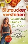 Blutzucker verstehen: Glukose-Hacks f�r Frauen - Einfache Alltags-Tipps f�r mehr Balance, Leichtigkeit und Wohlgef�hl