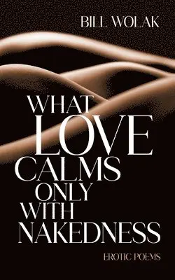 Bill Wolak - What Love Calms Only with Nakedness, Häftad. Tillgänglighet: Lägg i varukorg