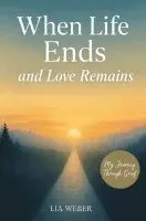 Lia Weber - When Life Ends and Love Remains: My Path Through Grief - A Companion for Remembering, Mourning, and, Häftad. Tillgänglighet: Lägg i varukorg