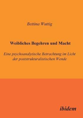 Bettina Wuttig - Weibliches Begehren und Macht. Eine psychoanalytische Betrachtung im Licht der poststrukturalistischen Wende, Häftad