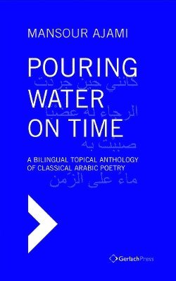 Mansour Ajami - Pouring Water on Time. A Bilingual Topical Anthology of Classical Arabic Poetry, Inbunden. Tillgänglighet: Lägg i varukorg