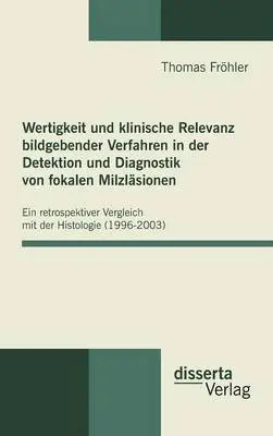 Thomas Fröhler - Wertigkeit und klinische Relevanz bildgebender Verfahren in der Detektion und Diagnostik von fokalen Milzläsionen, Inbunden. Tillgänglighet: Lägg i varukorg