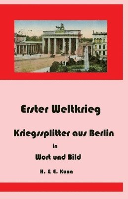 E. Kuna, H. Kuna - Erster Weltkrieg - Kriegssplitter aus Berlin in Wort und Bild, Häftad