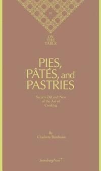 Charlotte Birnbaum - on the Table Pies, Pates and Pastries Secrets Old and New of the Art of Cooking