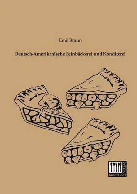 Emil Braun - Deutsch-Amerikanische Feinbackerei Und Konditorei, Häftad