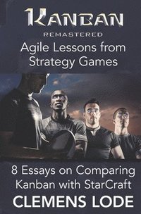 Kanban Remastered: Agile Lessons from Strategy Games: 8 essays on comparing Kanban with StarCraft