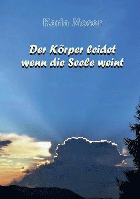 Karla Moser - Der Körper leidet wenn die Seele weint: Charakter und Verhaltensmuster als Ursache von Krankheiten, Häftad