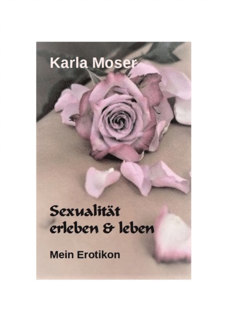 Karla Moser - Sexualität erleben & leben - Ein informatives Nachschlagewerk mit vielen Bildern und Informationen zu allen Themen rund um Sexualität und Erotik, E-bok